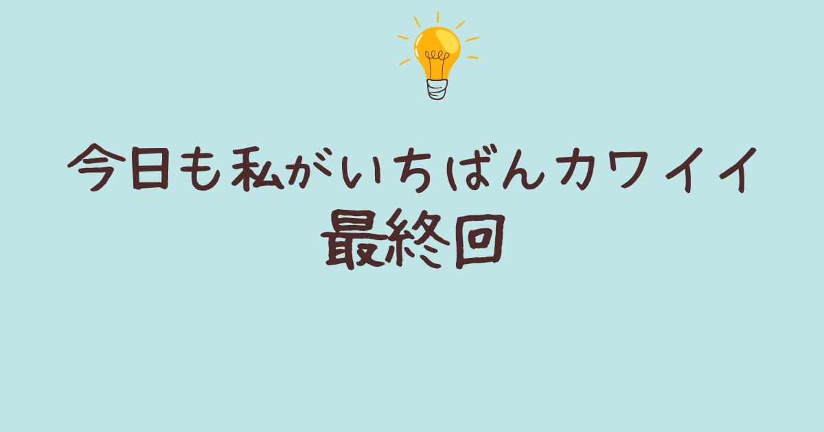 今日も私がいちばんカワイイ 最終回